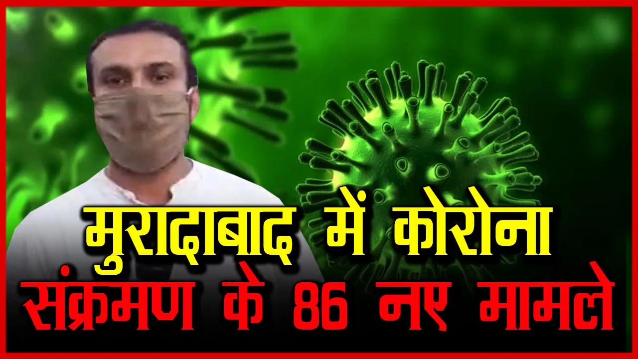 मुरादाबाद में कोरोना संक्रमण के 86 नए मामले आए सामने