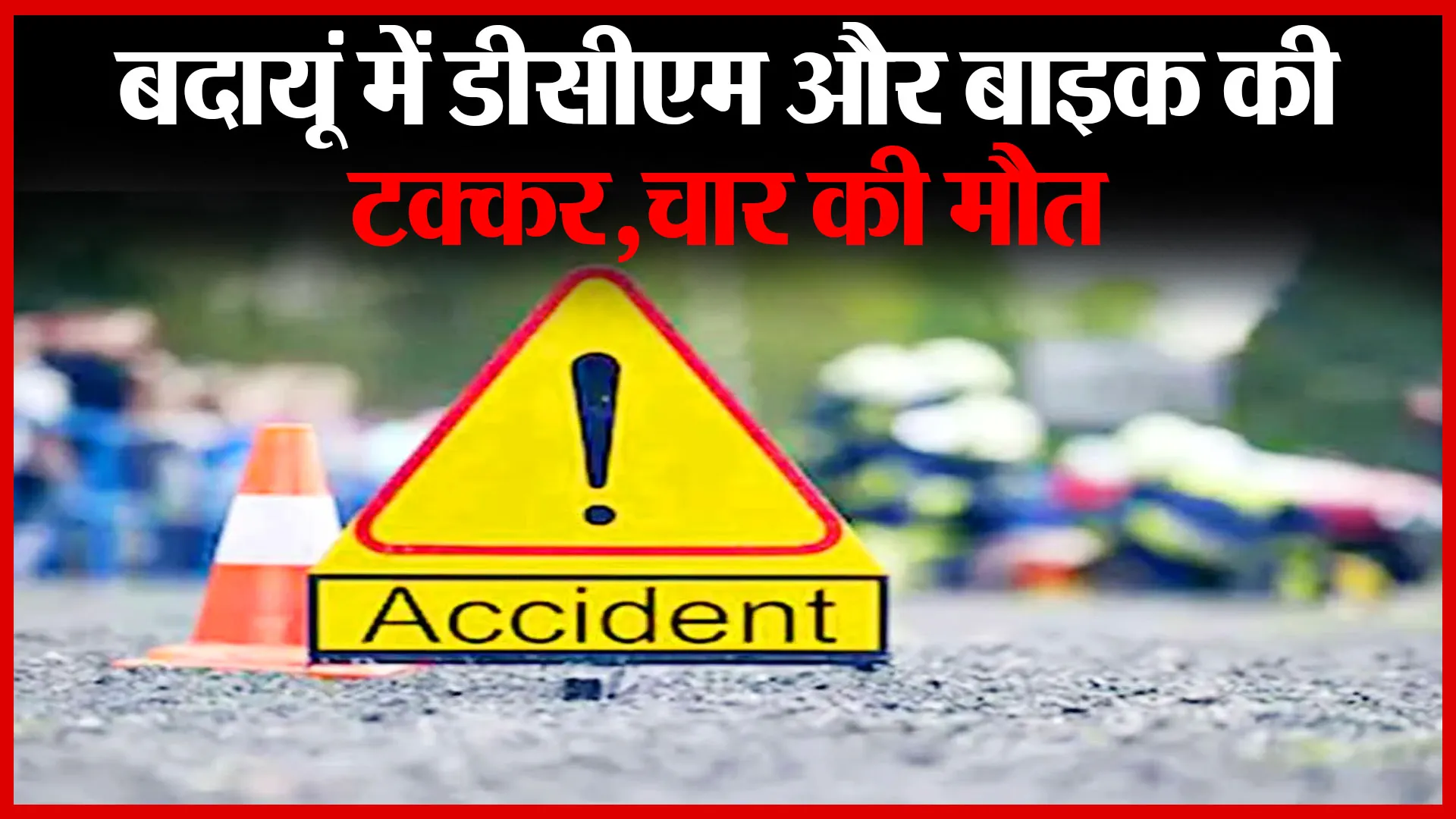 बदायूं में डीसीएम और बाइक की टक्कर,चार की मौत | Amritvichar