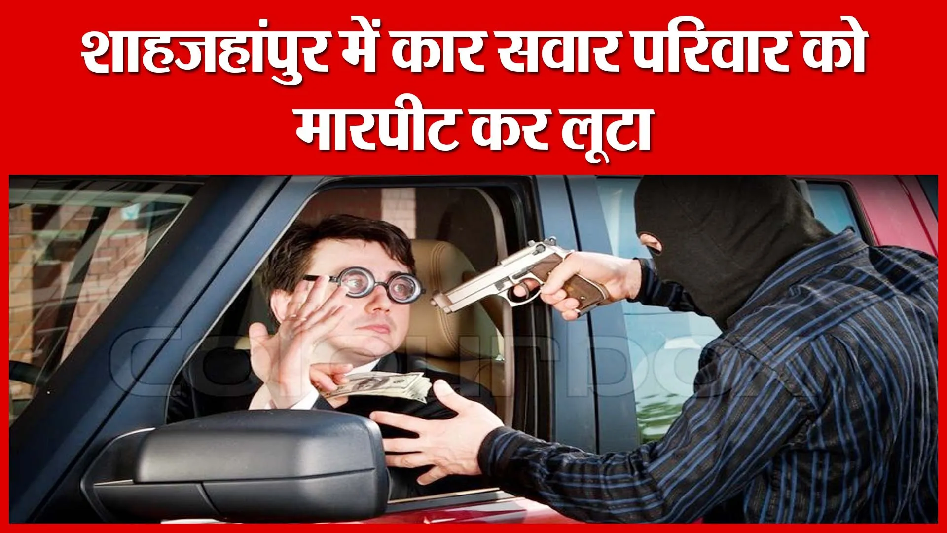 शाहजहांपुर में कार सवार परिवार को मारपीट कर लूटा