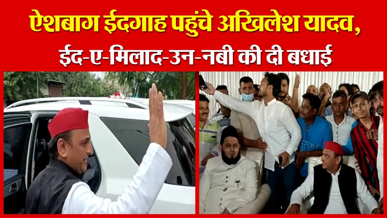 लखनऊ: ऐशबाग ईदगाह पहुंचे अखिलेश यादव, ईद-ए-मिलाद-उन-नबी की दी बधाई