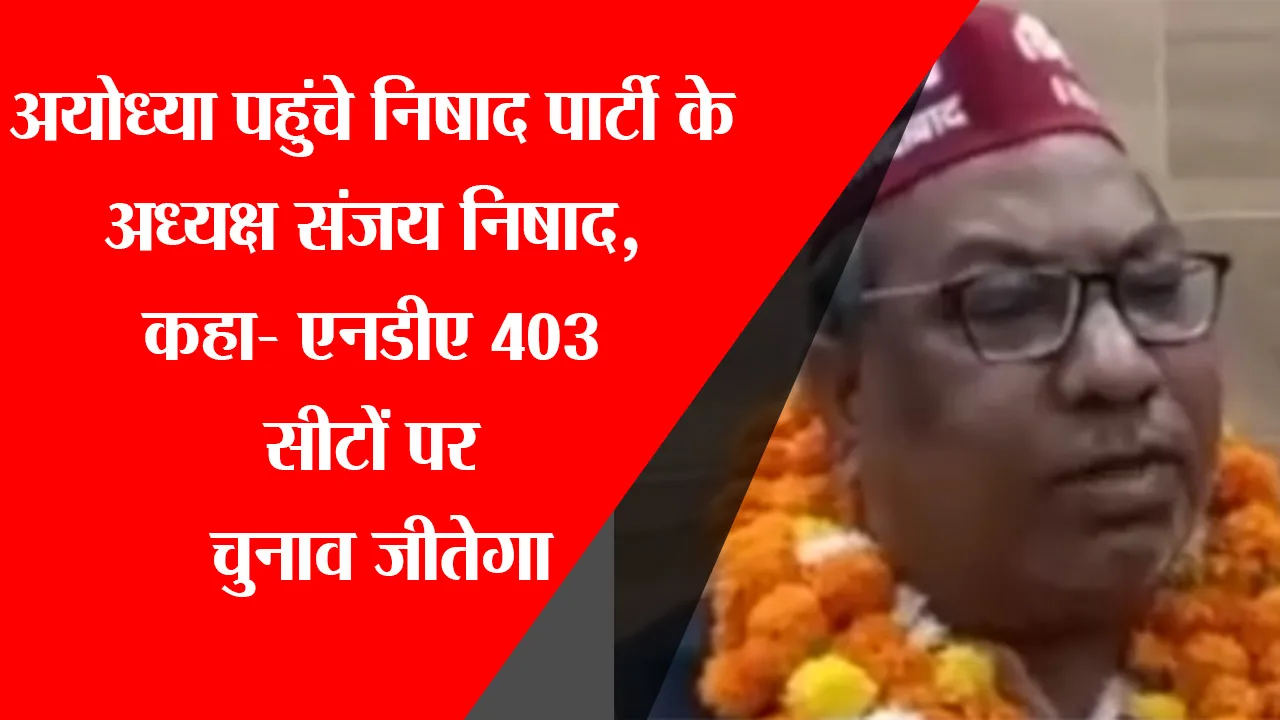 अयोध्या पहुंचे निषाद पार्टी के अध्यक्ष संजय निषाद, कहा- NDA 403 सीटों पर चुनाव जीतेगा