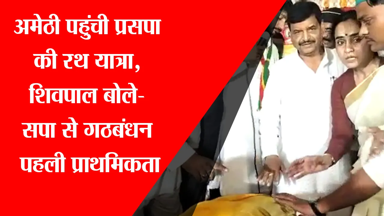 अमेठी पहुंची प्रसपा की रथ यात्रा, शिवपाल बोले- सपा से गठबंधन पहली प्राथमिकता
