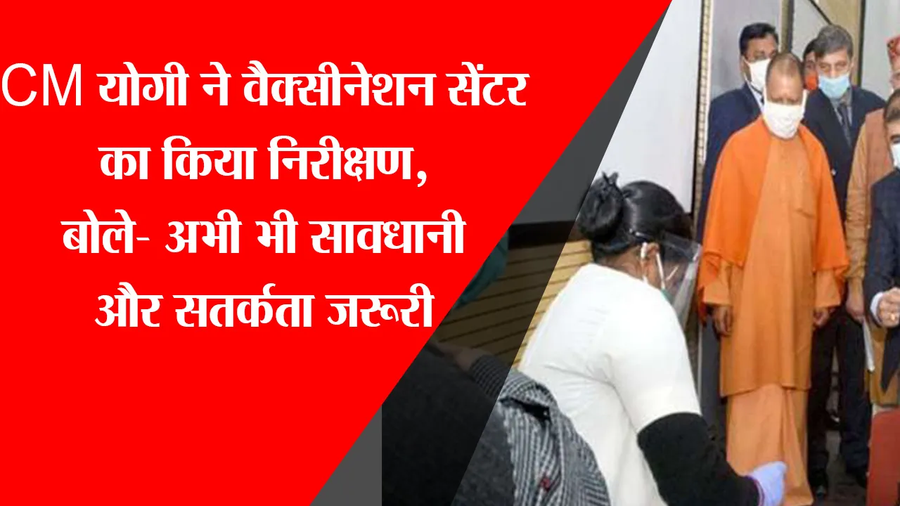 लखनऊ: CM योगी ने Vaccination Center का किया निरीक्षण, बोले- अभी भी सावधानी और सतर्कता जरूरी