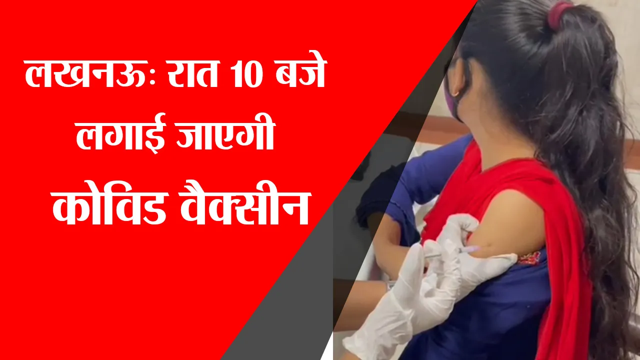 लखनऊ: रात 10 बजे तक लगाई जाएगी Covid Vaccine