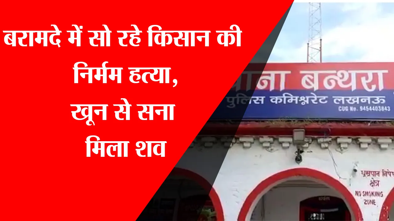 लखनऊ: बरामदे में सो रहे किसान की निर्मम हत्या,खून से सना मिला शव