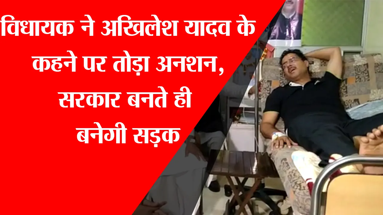 लखनऊ: विधायक ने अखिलेश यादव के कहने पर तोड़ा अनशन, सरकार बनते ही बनेगी सड़क