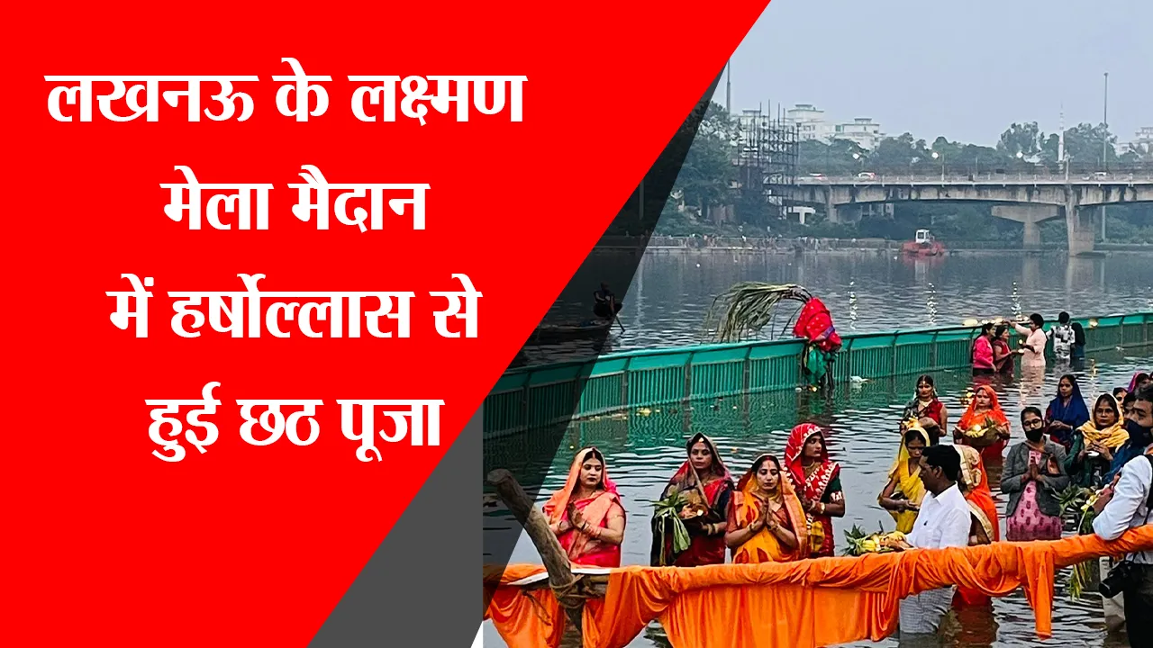 लखनऊ के लक्ष्मण मेला मैदान में हर्षोल्लास से हुई छठ पूजा