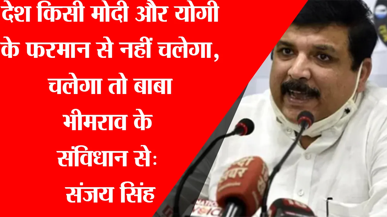 लखनऊ: देश किसी मोदी और योगी के फरमान से नहीं चलेगा, चलेगा तो बाबा भीमराव के संविधान से: संजय सिंह