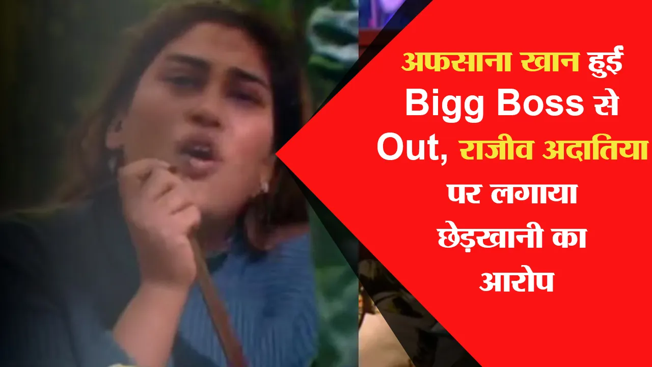 अफसाना खान हुईं Bigg Boss से Out, राजीव अदातिया पर लगाया छेड़खानी का आरोप