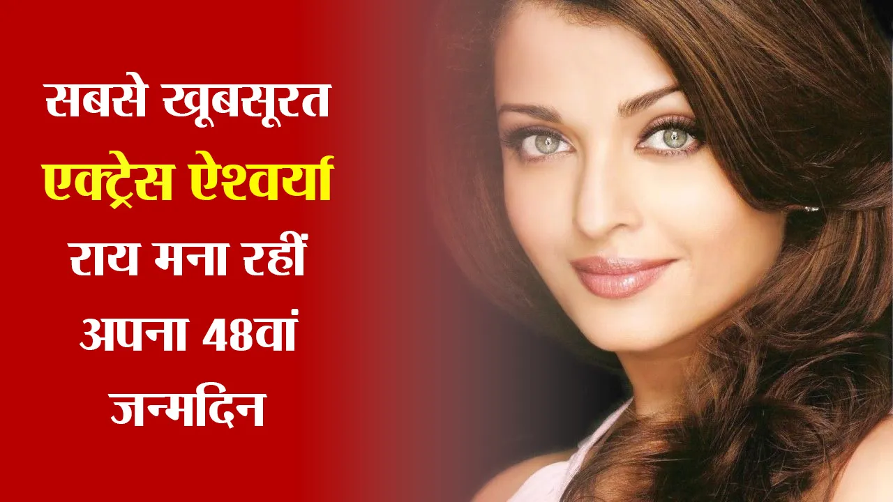 खूबसूरत Actress ऐश्वर्या राय मना रहीं अपना 48वां Birthday