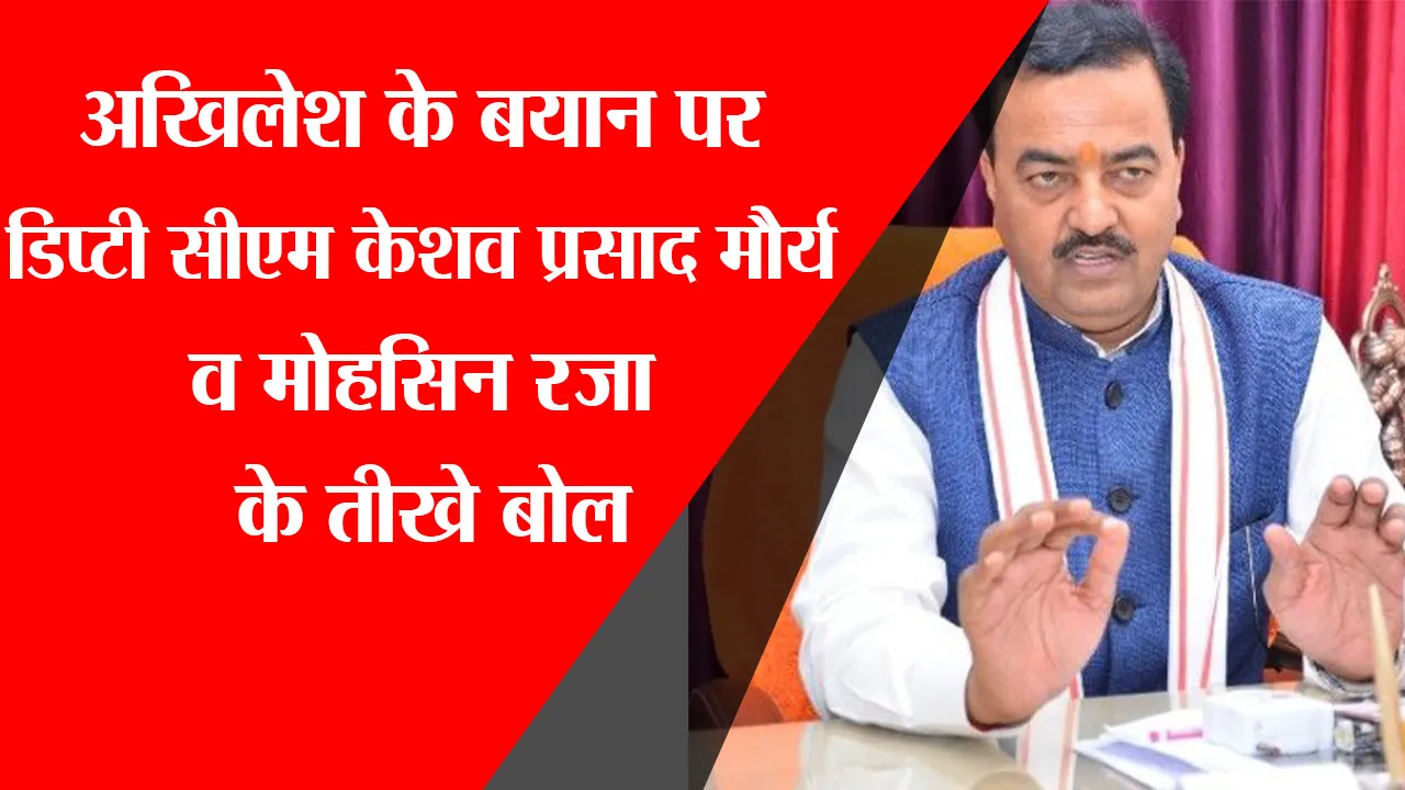 लखनऊ: अखिलेश के बयान पर डिप्टी सीएम केशव प्रसाद मौर्य व मोहसिन रजा ने किया पलटवार