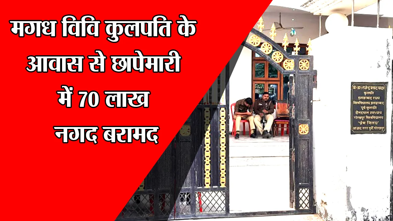गोरखपुर: मगध विवि कुलपति के आवास से छापेमारी में 70 लाख नगद बरामद