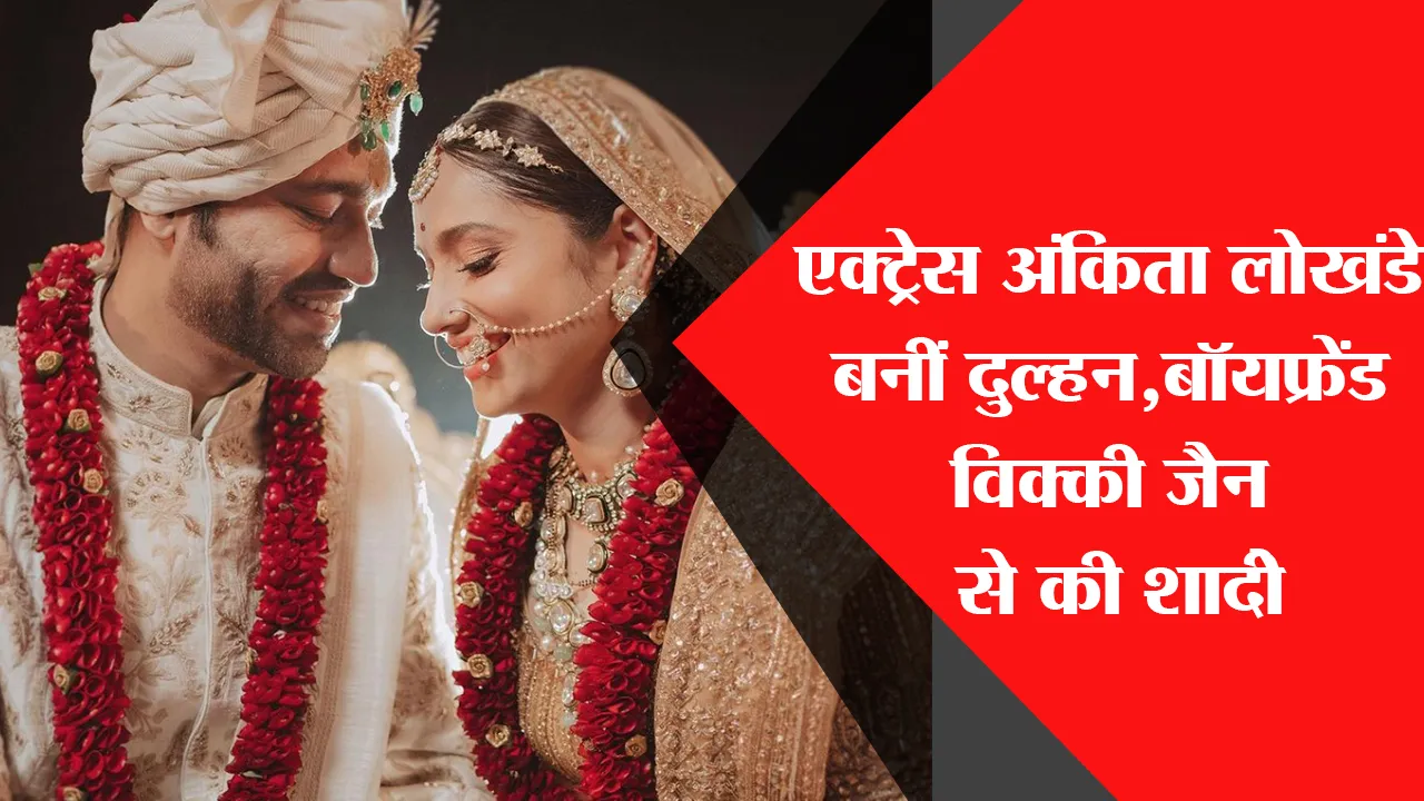 एक्ट्रेस अंकिता लोखंडे बनीं दुल्हन ,बॉयफ्रेंड विक्की जैन से की शादी