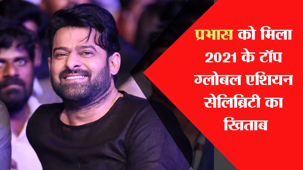 प्रभास को मिला 2021 के टॉप ग्लोबल एशियन सेलिब्रिटी का खिताब