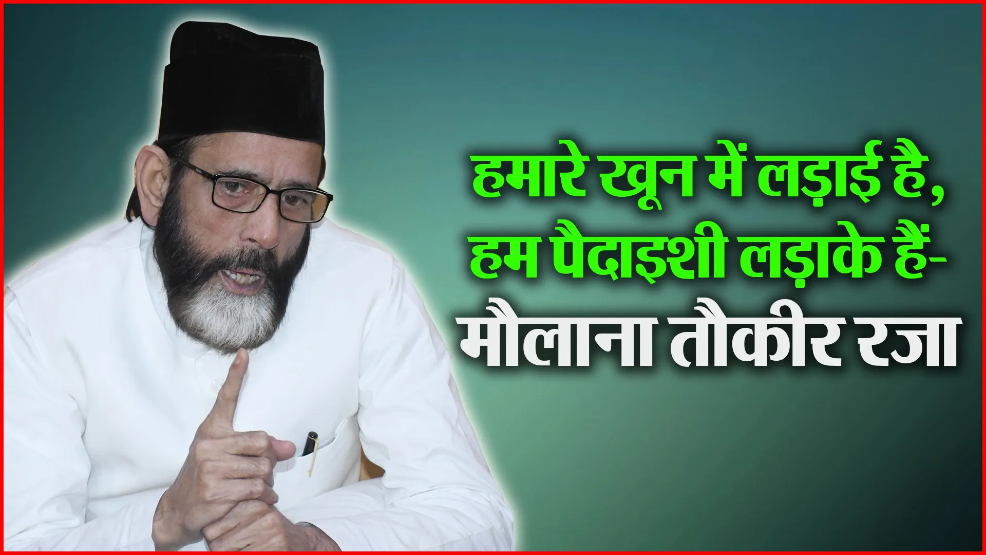 बरेली: हमारे खून में लड़ाई है, हम पैदाइशी लड़ाके हैं- मौलाना तौकीर रजा