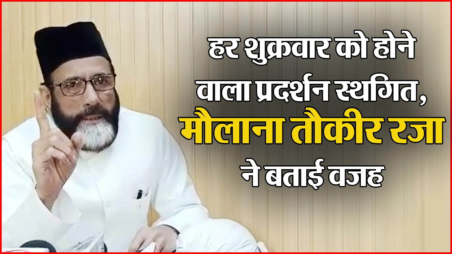 बरेली: हर शुक्रवार को होने वाला प्रदर्शन स्थगित, मौलाना तौकीर रजा ने बताई वजह