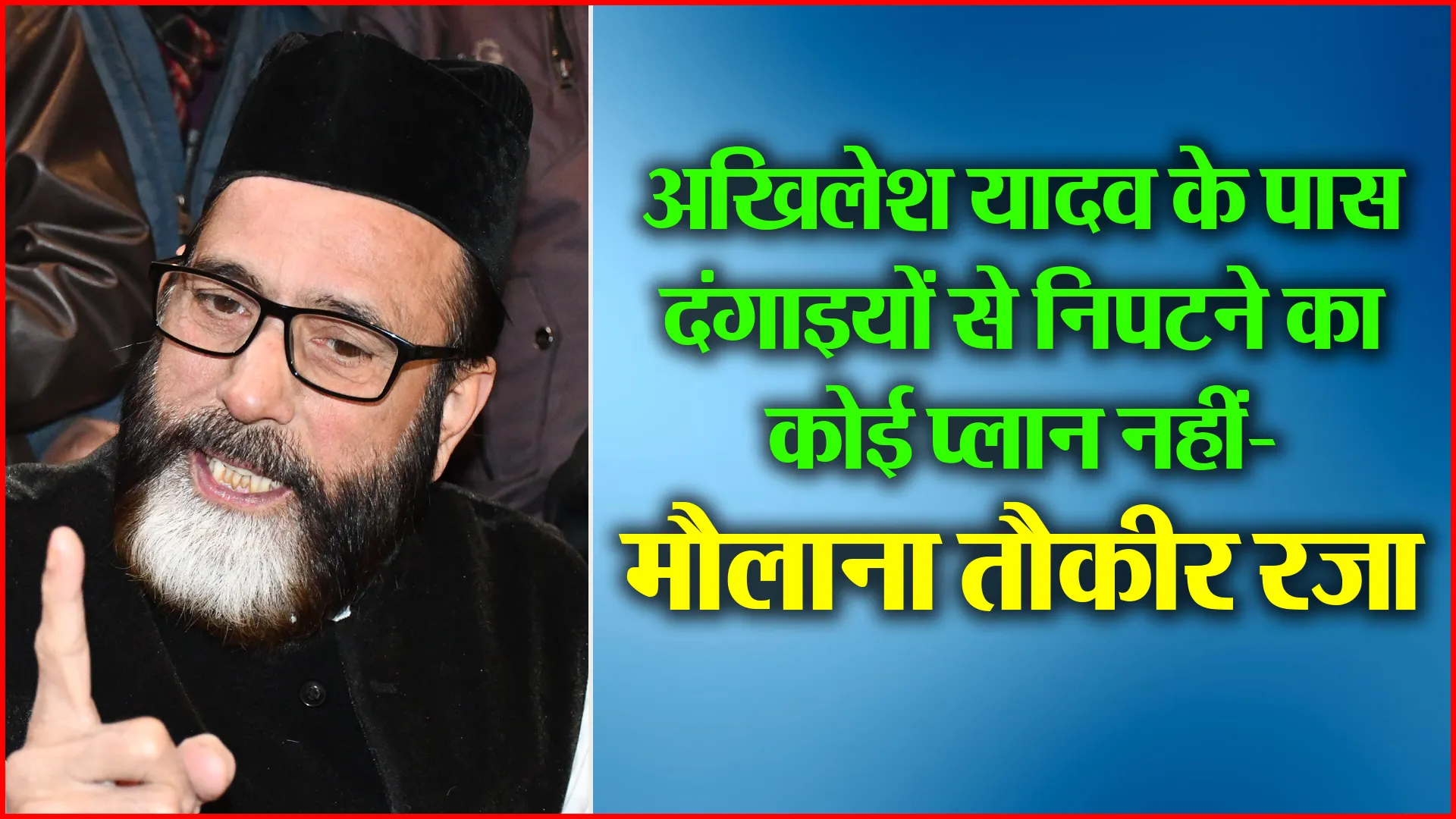 बरेली: अखिलेश यादव के पास दंगाइयों से निपटने का कोई प्लान नहीं- मौलाना तौकीर रज़ा