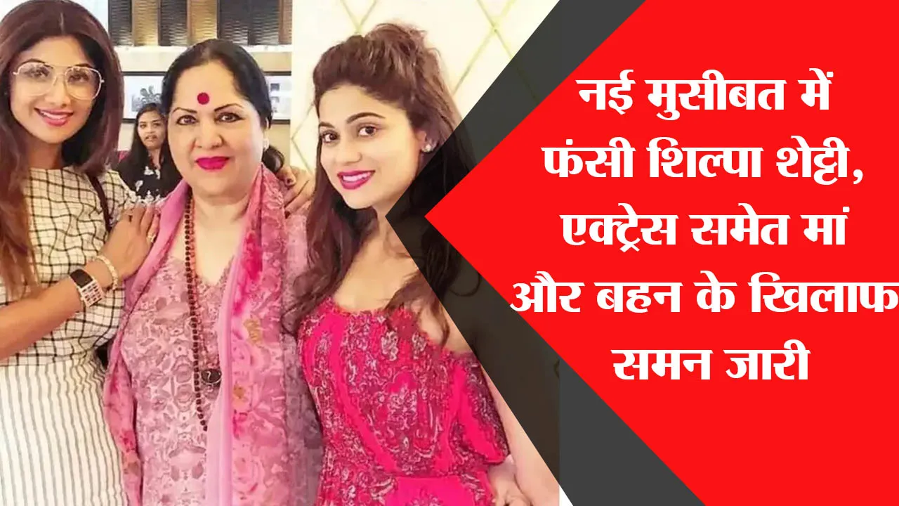 नई मुसीबत में फंसी Shilpa Shetty, एक्ट्रेस समेत मां और बहन के खिलाफ समन जारी