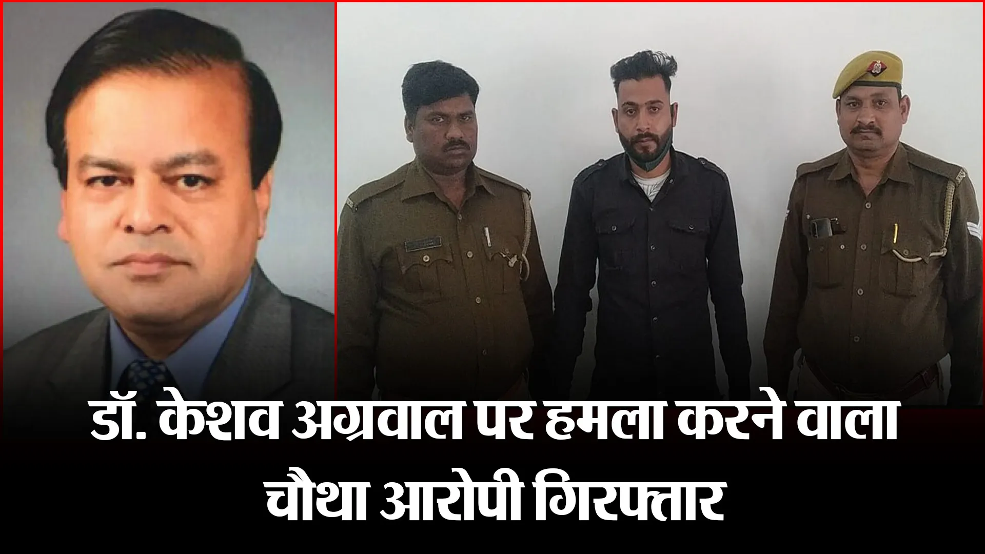 बरेली: डॉ. केशव अग्रवाल पर हमला करने वाला चौथा आरोपी गिरफ्तार