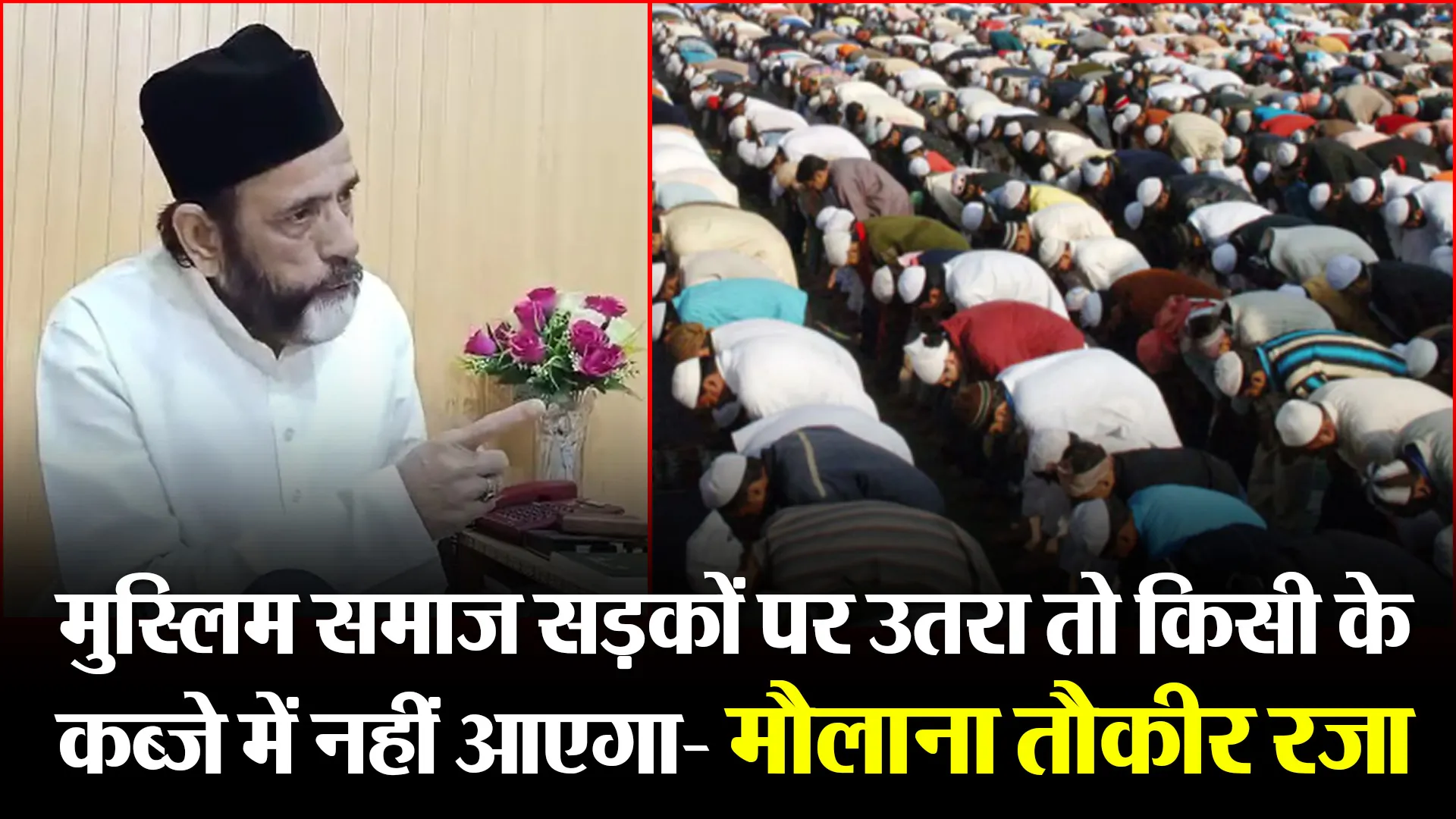 बरेली: मुस्लिम समाज सड़कों पर उतरा तो किसी के कब्जे में नहीं आएगा- मौलाना तौकीर रजा
