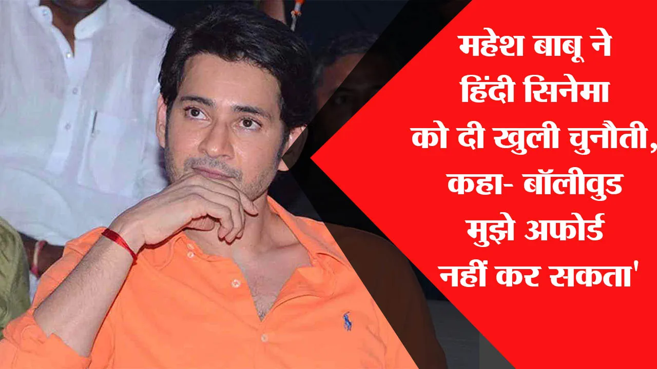महेश बाबू ने हिंदी सिनेमा को दी खुली चुनौती, कहा- ‘बॉलीवुड मुझे अफोर्ड नहीं कर सकता’