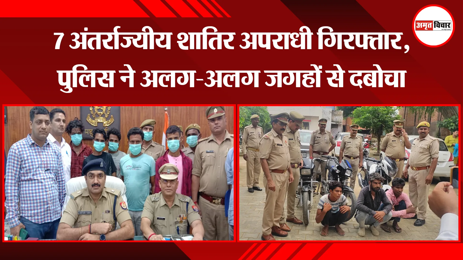 मथुरा: 7 अंतर्राज्यीय शातिर अपराधी गिरफ्तार, पुलिस ने अलग-अलग जगहों से दबोचा