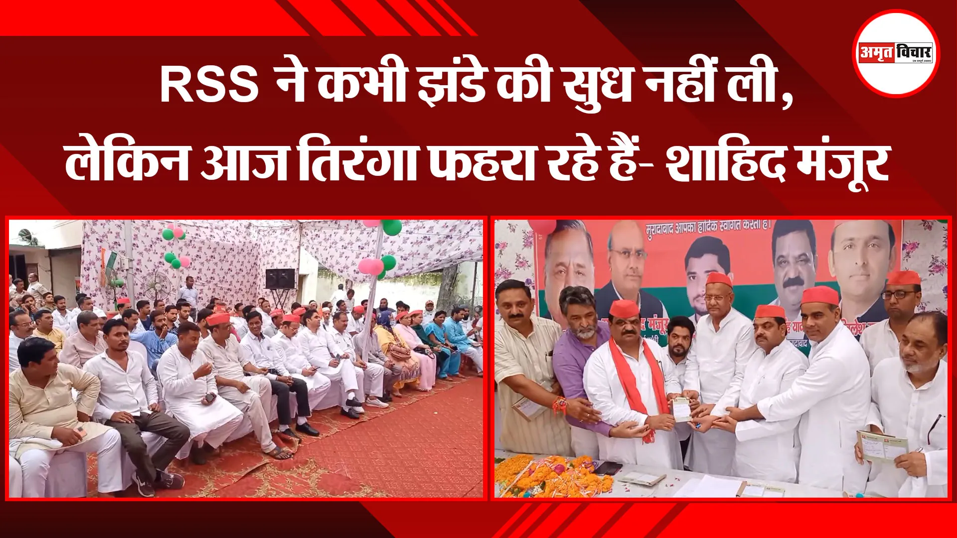 मुरादाबाद: RSS ने कभी झंडे की सुध नहीं ली, लेकिन आज तिरंगा फहरा रहे हैं- शाहिद मंजूर