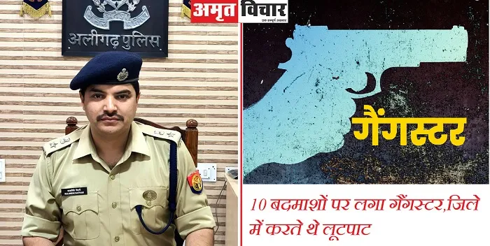 अलीगढ़ : दस बदमाशों पर लगा गैंगस्टर,जिले में करते थे लूटपाट….जानें कौन हैं यह