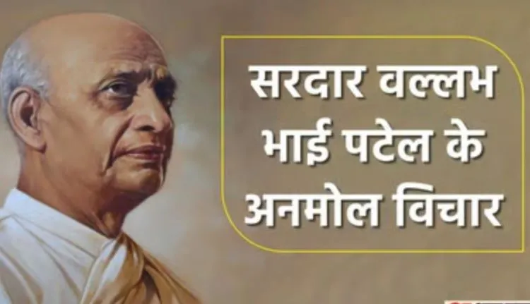 सरदार वल्लभ भाई पटेल की जयंती पर कुछ ख़ास, वो विचार जो हमेशा लोगों के लिए प्रेरणा देते हैं…