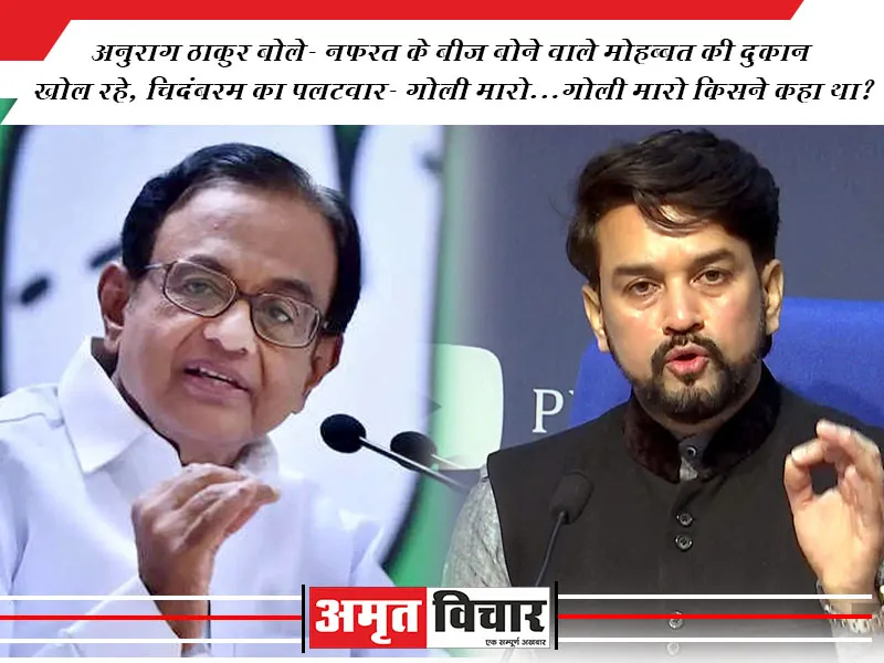 अनुराग ठाकुर बोले- नफरत के बीज बोने वाले मोहब्बत की दुकान खोल रहे, चिदंबरम का पलटवार- गोली मारो...गोली मारो किसने कहा था?