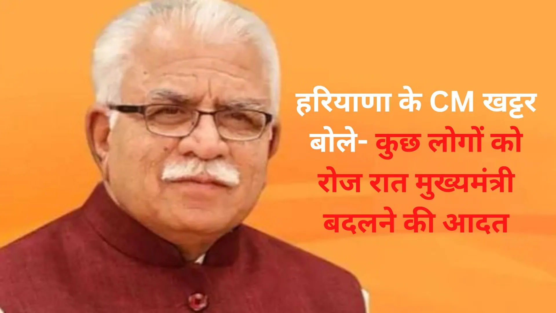 हरियाणा के CM खट्टर बोले- कुछ लोगों को रोज रात मुख्यमंत्री बदलने की आदत