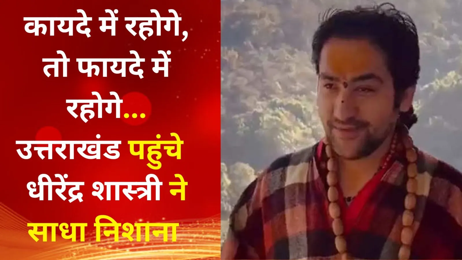 VIDEO : कायदे में रहोगे, तो फायदे में रहोगे... उत्तराखंड पहुंचे बागेश्वर सरकार धीरेंद्र शास्त्री ने साधा निशाना 