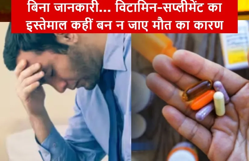 बिना जानकारी... विटामिन-सप्लीमेंट का इस्तेमाल कहीं बन न जाए मौत का कारण