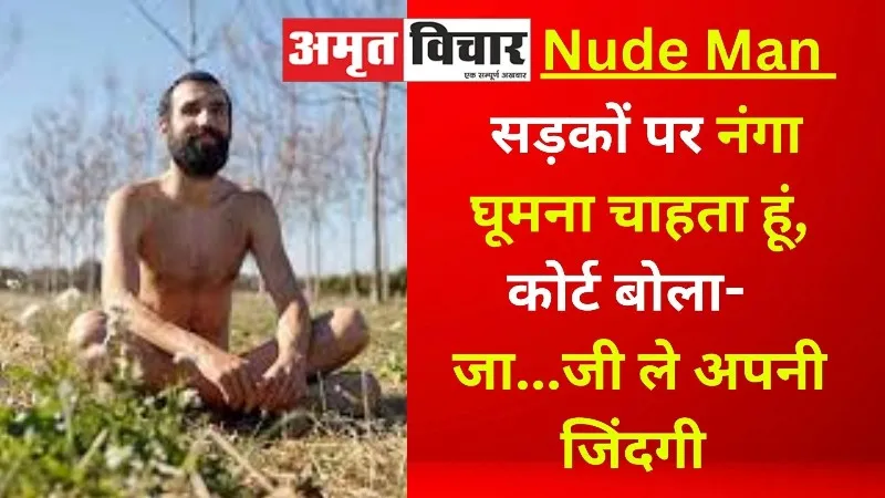 Nude Man : सड़कों पर नंगा घूमना चाहता हूं, कोर्ट बोला- मंजूर है, जा...जी ले अपनी जिंदगी 