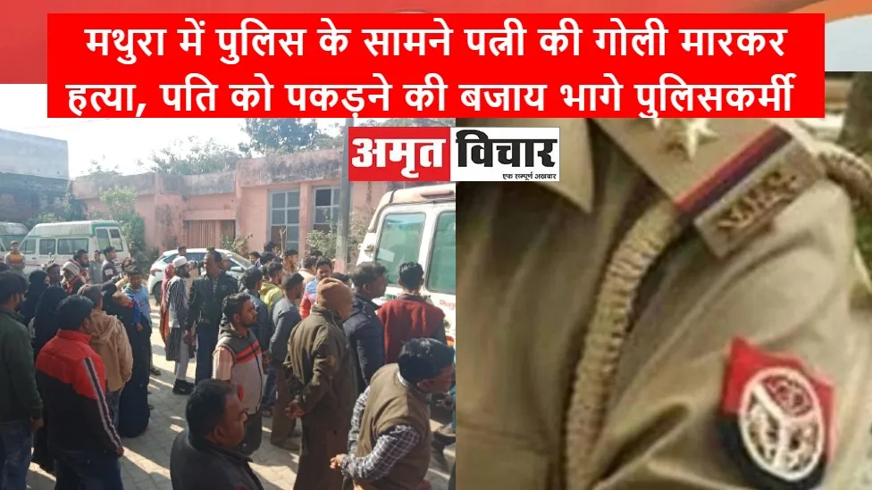 मथुरा में पुलिस के सामने पत्नी की गोली मारकर हत्या, पति को पकड़ने की बजाय भागे पुलिसकर्मी 