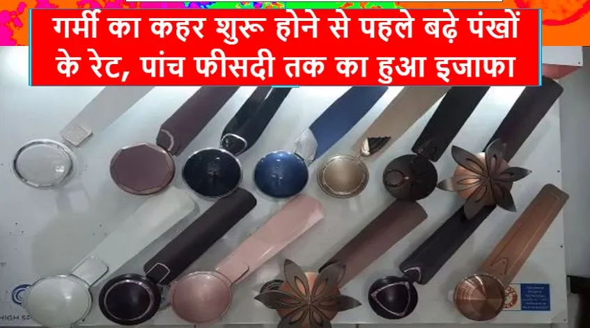 बरेली: गर्मी का कहर शुरू होने से पहले बढ़े पंखों के रेट, पांच फीसदी तक का हुआ इजाफा