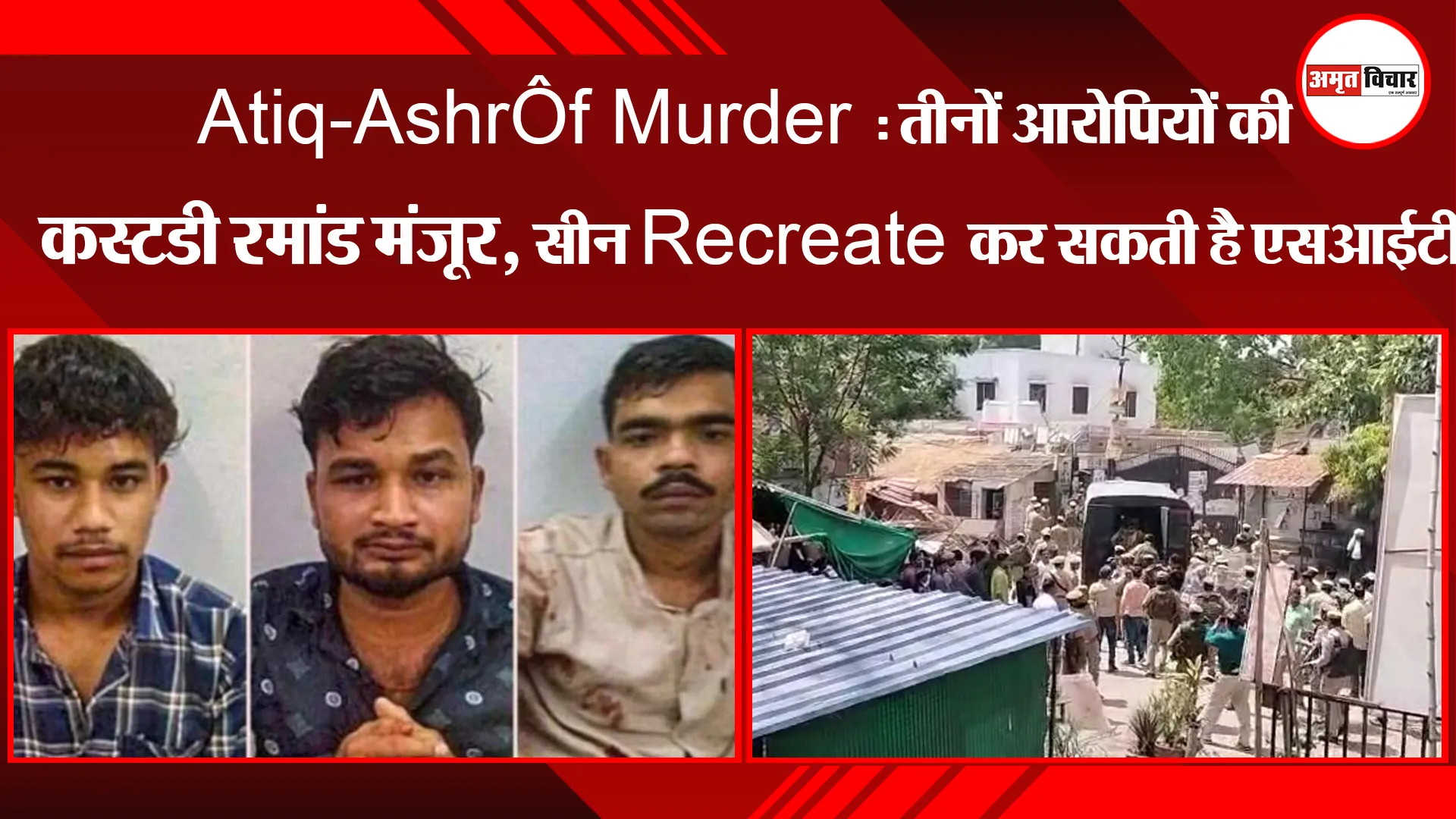 Atiq-Ashraf Murder : तीनों आरोपियों की कस्टडी रिमांड मंजूर, सीन Recreate कर सकती है एसआईटी