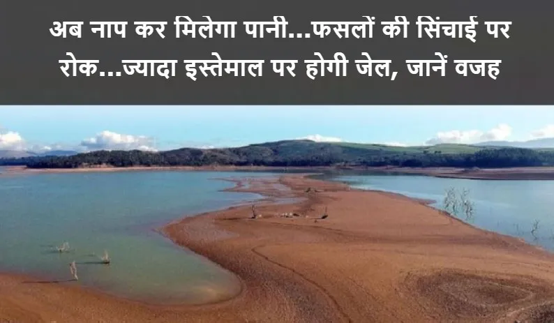 अब नाप कर मिलेगा पानी...खेतों की सिंचाई पर रोक...ज्यादा इस्तेमाल पर होगी जेल, जानें वजह