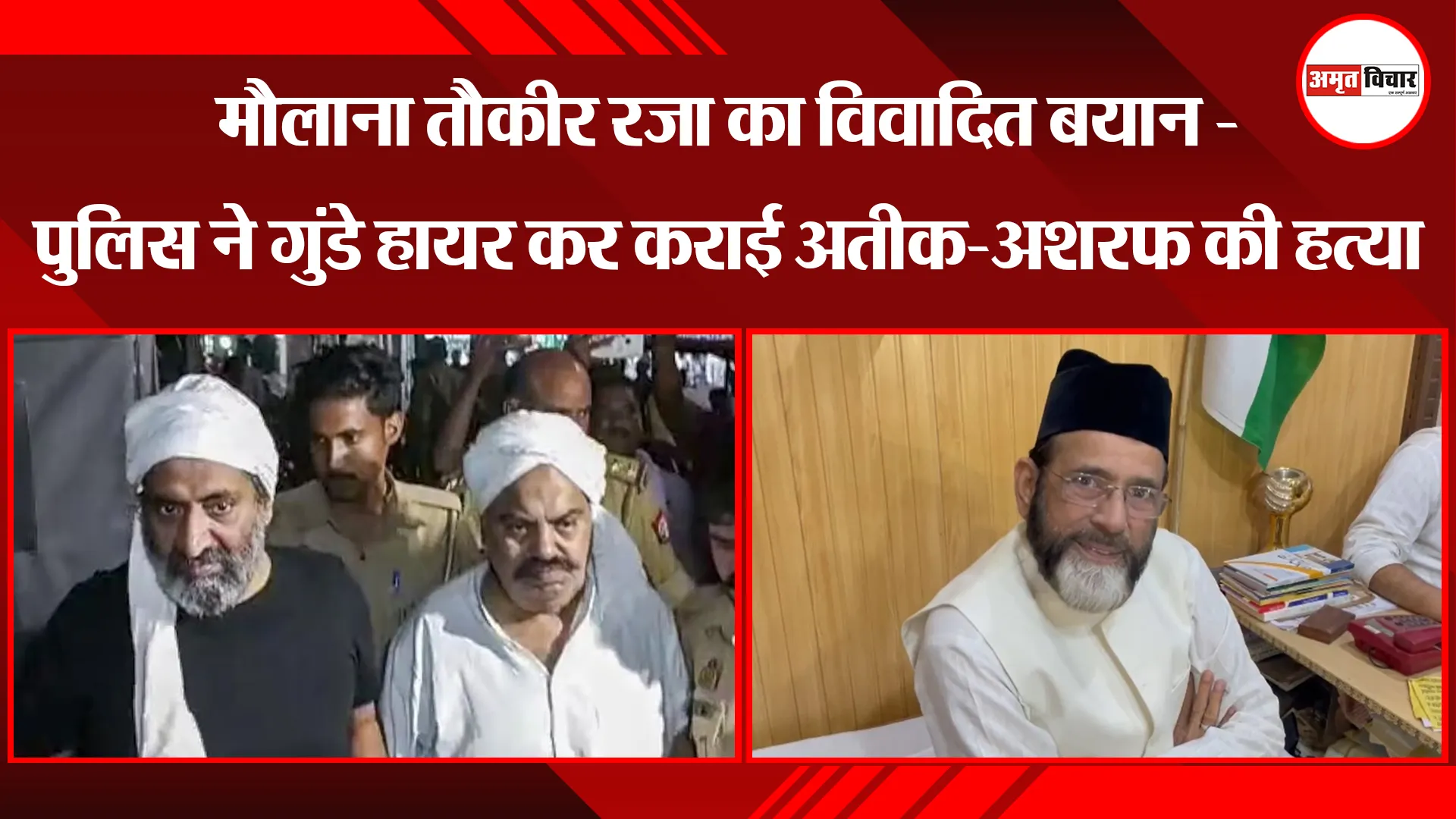 बरेली: मौलाना तौकीर रज़ा का विवादित बयान, कहा- पुलिस ने गुंडे हायर कर कराई अतीक-अशरफ की हत्या
