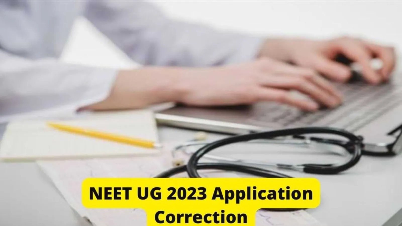 NEET UG 2023 : आज बंद हो जाएगी एप्लीकेशन करेक्शन विंडो, जल्द करें आवेदनों में सुधार