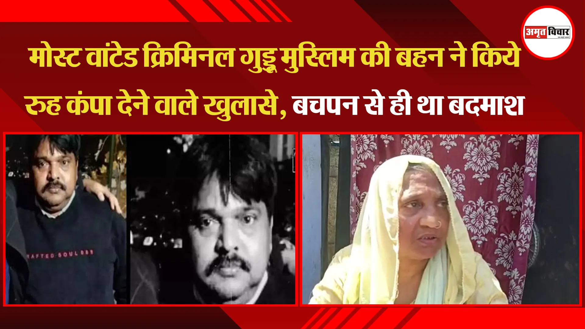 मोस्ट वांटेड क्रिमिनल गुड्डू मुस्लिम की बहन ने किये रुह कंपा देने वाले खुलासे, बचपन से ही था बदमाश