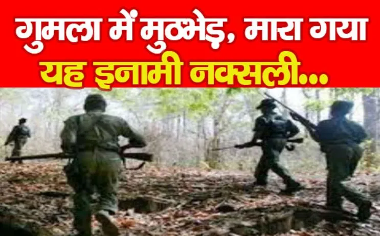 झारखंड: गुमला में सुरक्षाबलों के साथ मुठभेड़ में मारा गया दो लाख रूपये का इनामी नक्सली