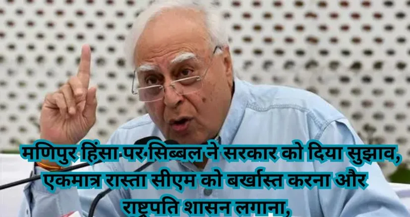 कपिल सिब्बल ने कहा- मणिपुर मुख्यमंत्री को बर्खास्त कर राष्ट्रपति शासन लगाना ही एकमात्र रास्ता 