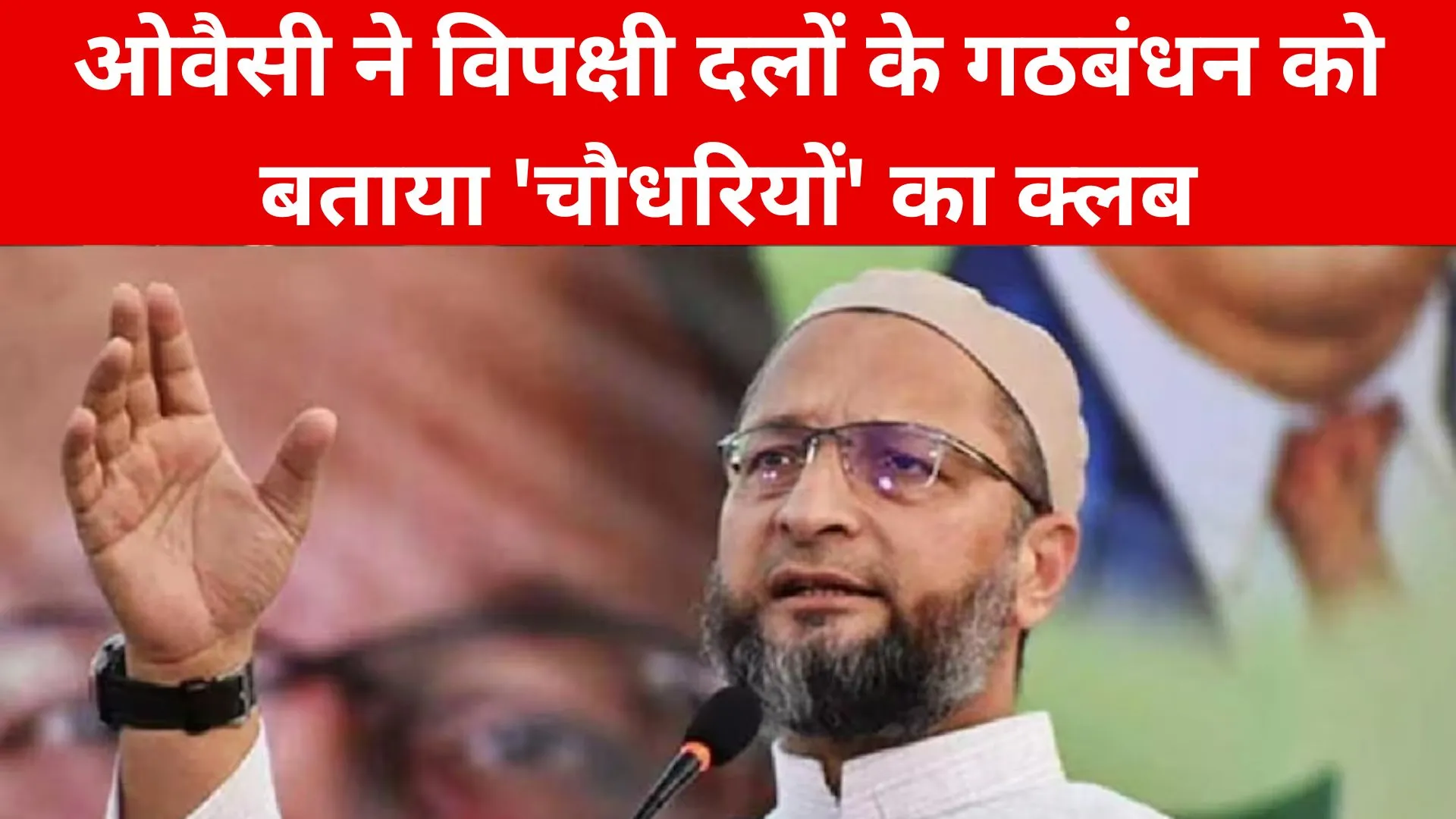 ओवैसी ने विपक्षी दलों के गठबंधन को बताया 'चौधरियों' का क्लब, UCC को लेकर कही ये बात