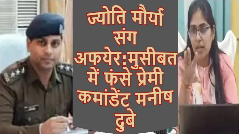 ज्योति मौर्या संग अफयेर: मुसीबत में फंसे प्रेमी होमगार्ड कमांडेंट मनीष दुबे! हो सकती है बड़ी कार्रवाई