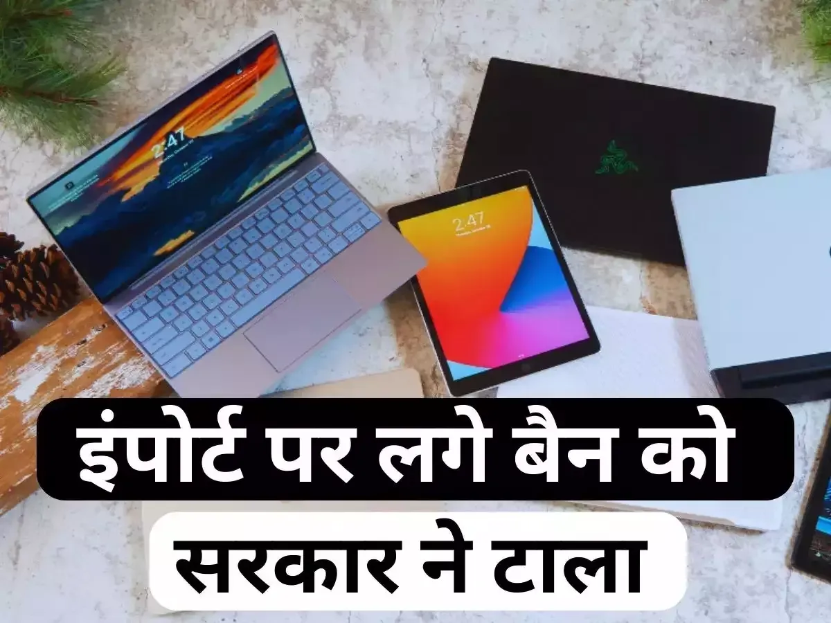सरकार ने लैपटॉप, कम्प्यूटर के आयात पर अंकुश लगाने के फैसले को 31 अक्टूबर तक टाला 