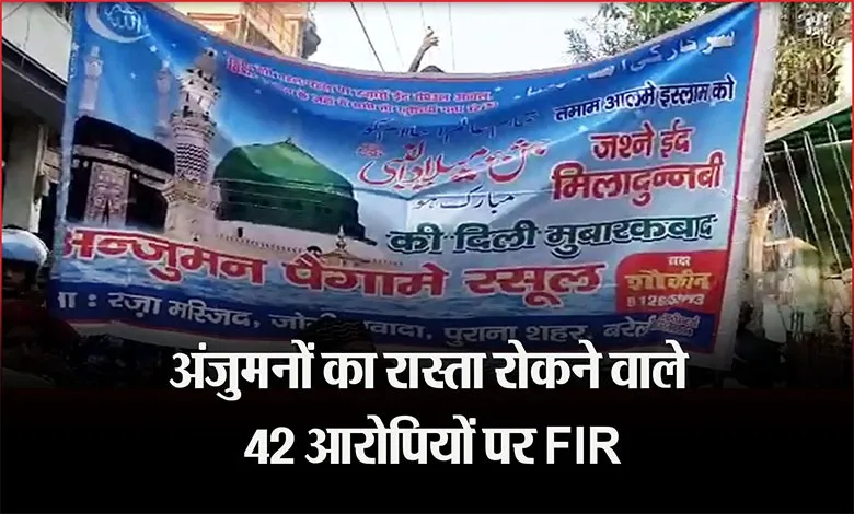 बरेली: अंजुमनों का रास्ता रोकने वाले 42 लोगों पर FIR, पुलिस आरोपियों की पहचान में जुटी 