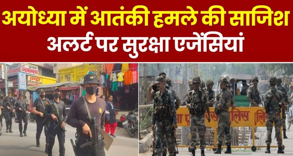 अयोध्या में आतंकी हमले का इनपुट, सुरक्षा एजेंसियां अलर्ट, आतंकवादियों की मंशा माहौल बिगाड़ना