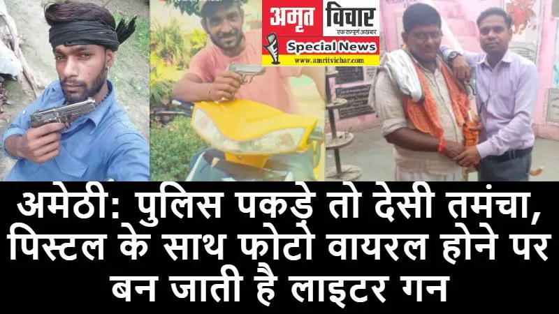 अमेठी: पुलिस पकड़े तो देसी तमंचा, पिस्टल के साथ फोटो वायरल होने पर बन जाती है लाइटर गन