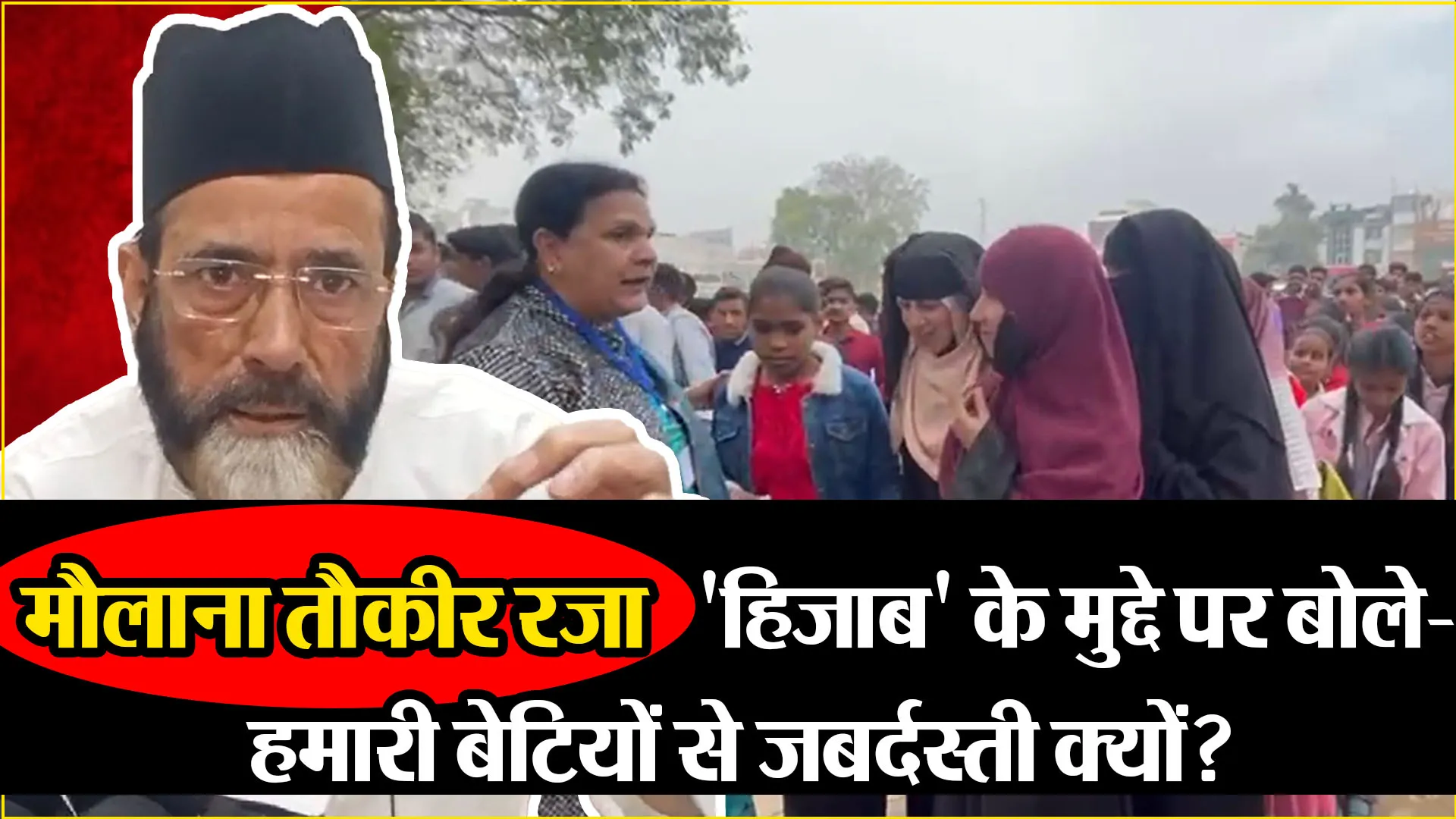 बरेली: मौलाना तौकीर रजा 'हिजाब' के मुद्दे पर बोले- हमारी बेटियों से जबर्दस्ती क्यों? 